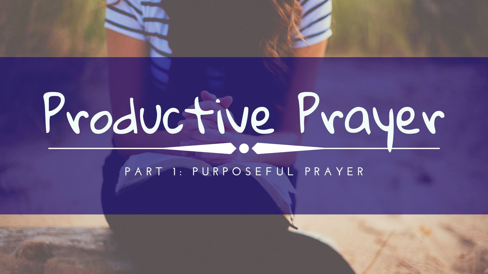Productive Prayer - Part 1: Purposeful Prayer