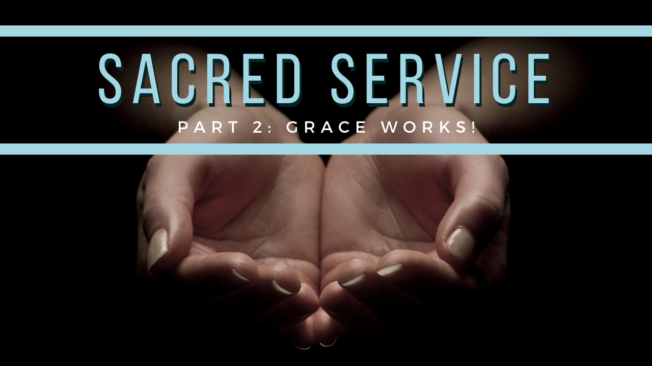 Sacred Service - Part 2: Grace Works!