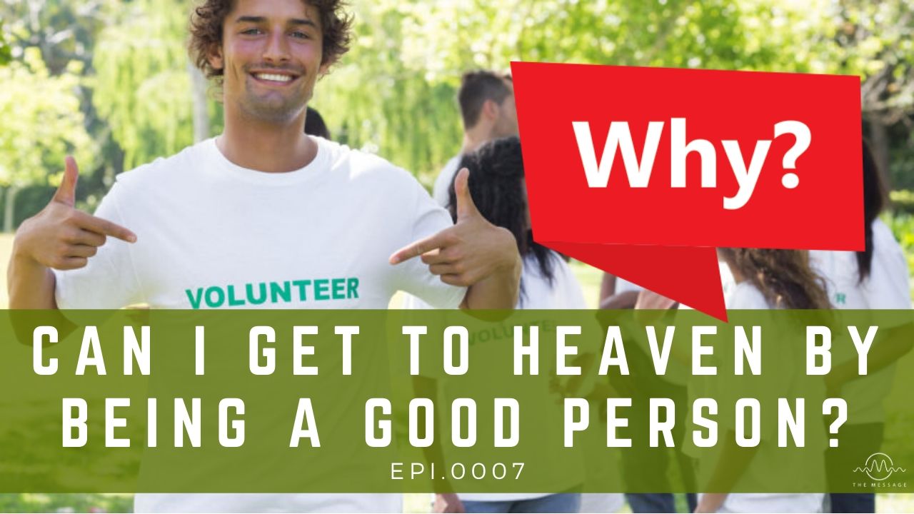 Episode 07 - Can I Get To Heaven By Being A Good Person?