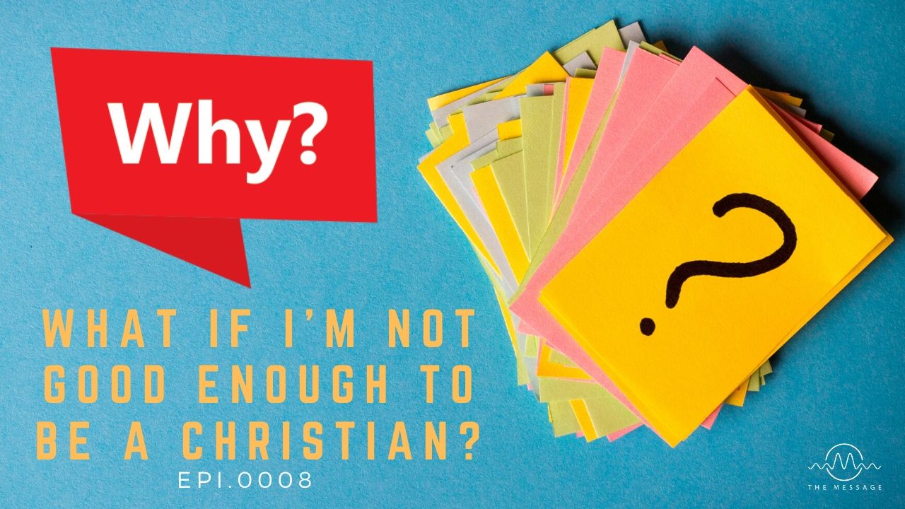 Episode 08 - What If I'm Not Good Enough To Be A Christian?