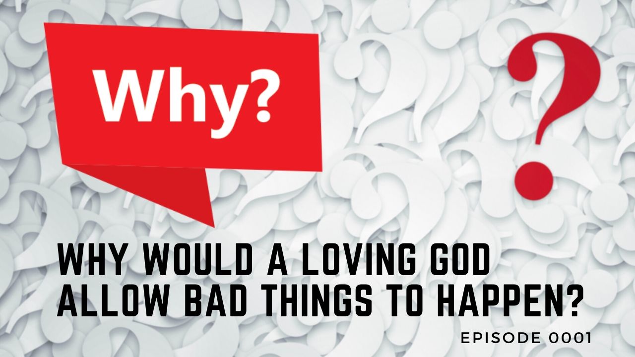 Episode 01 - Why Would A Loving God Allow Bad Things To Happen